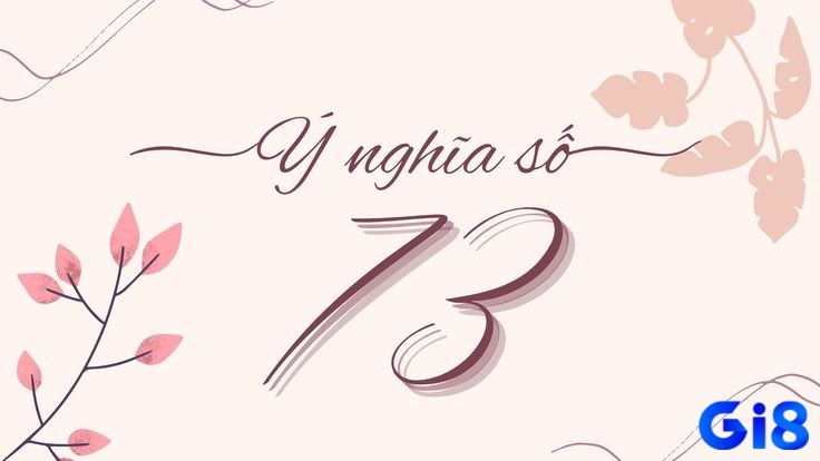 73 mang ý nghĩa đa chiều trong phong thủy và dân gian, vừa là thử thách vừa là tài lộc.